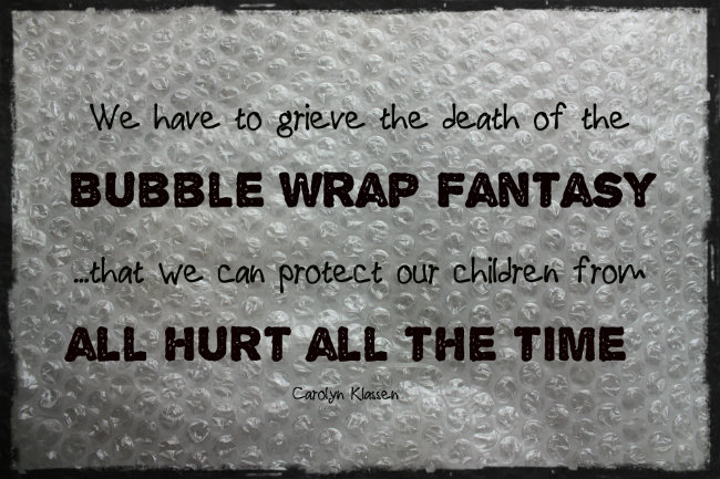We have to grieve the death of the "bubble wrap fantasy"...that we can protect our children from all hurt all the time. quote by Carolyn Klassen